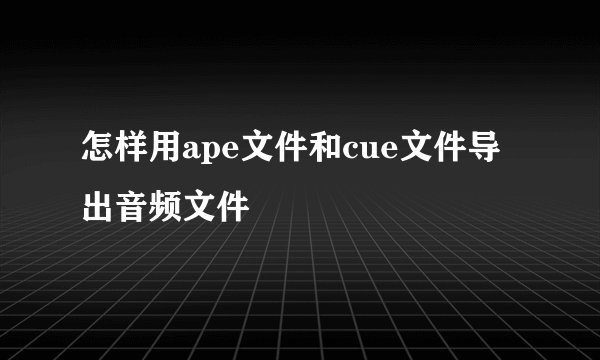 怎样用ape文件和cue文件导出音频文件