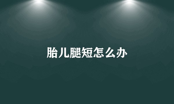 胎儿腿短怎么办