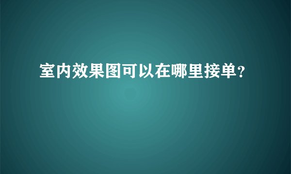 室内效果图可以在哪里接单?