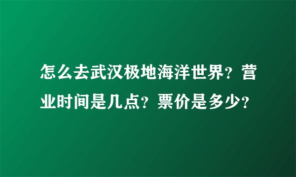 怎么去武汉极地海洋世界？营业时间是几点？票价是多少？