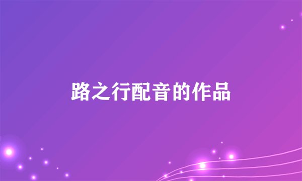 路之行配音的作品