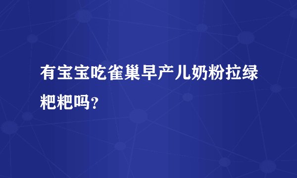 有宝宝吃雀巢早产儿奶粉拉绿粑粑吗？