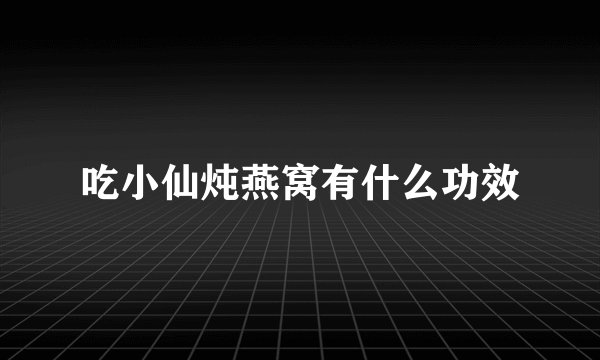 吃小仙炖燕窝有什么功效