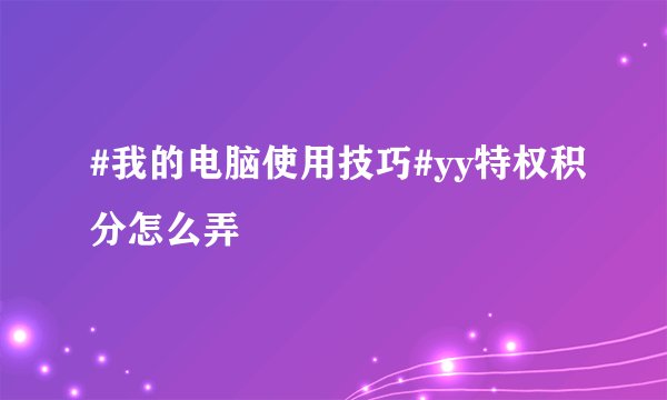 #我的电脑使用技巧#yy特权积分怎么弄