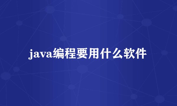 java编程要用什么软件
