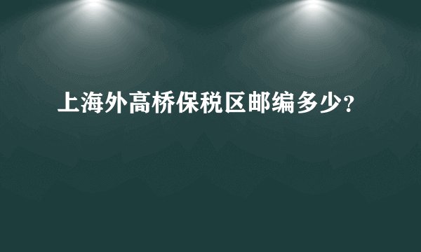 上海外高桥保税区邮编多少?