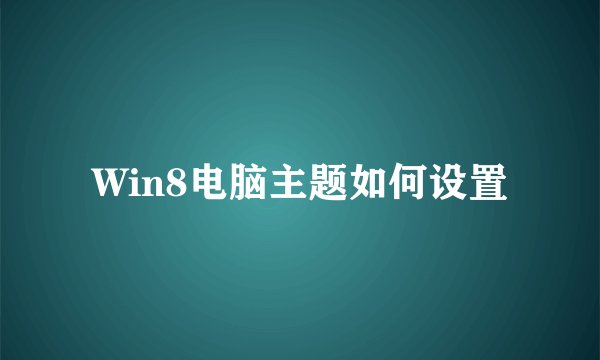 Win8电脑主题如何设置