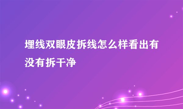 埋线双眼皮拆线怎么样看出有没有拆干净