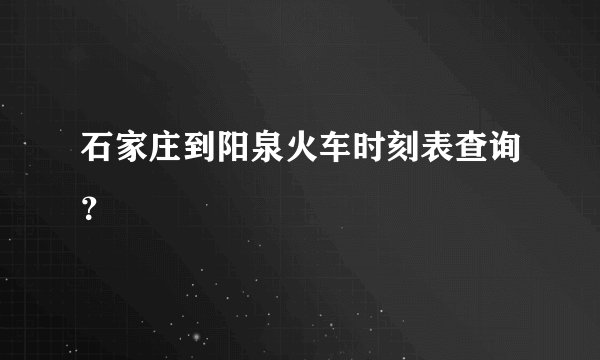 石家庄到阳泉火车时刻表查询？