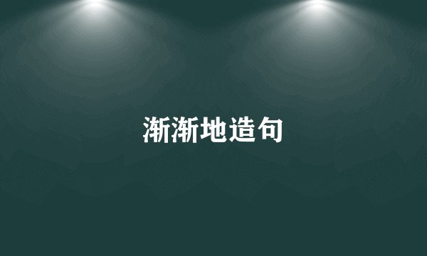 渐渐地造句