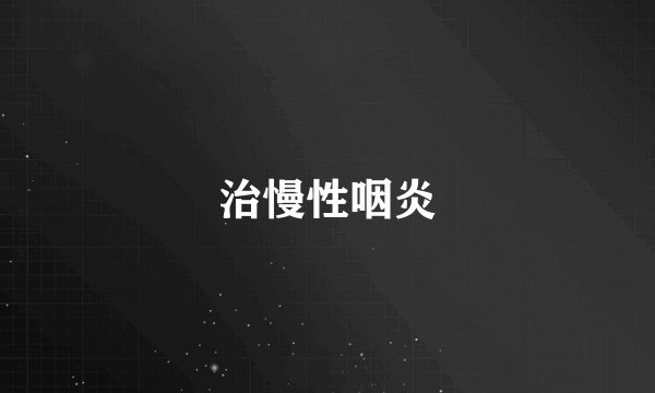 治慢性咽炎