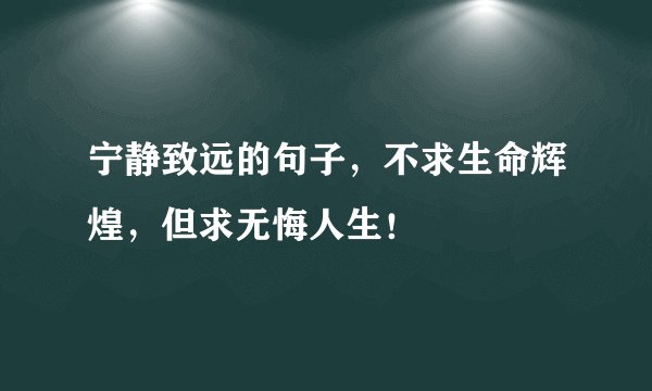 宁静致远的句子，不求生命辉煌，但求无悔人生！