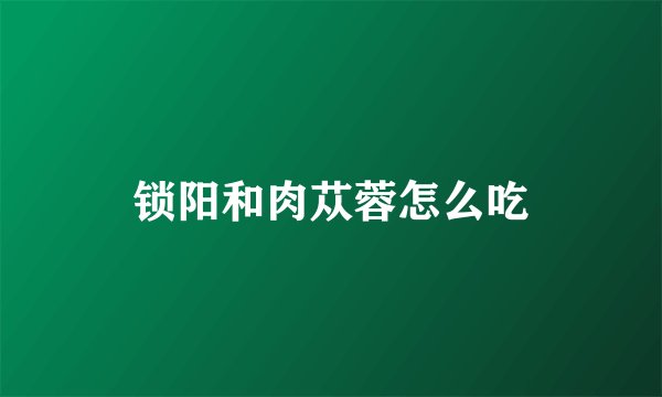 锁阳和肉苁蓉怎么吃