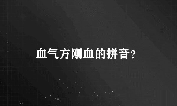血气方刚血的拼音？