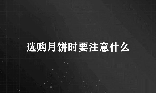 选购月饼时要注意什么