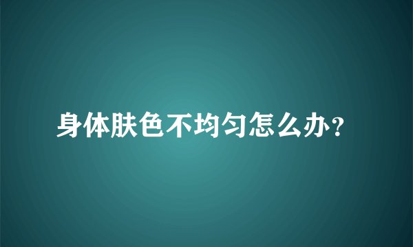 身体肤色不均匀怎么办？