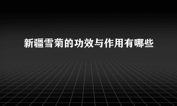 新疆雪菊的功效与作用有哪些