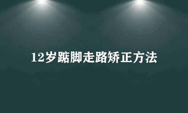 12岁踮脚走路矫正方法