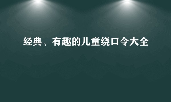 经典、有趣的儿童绕口令大全