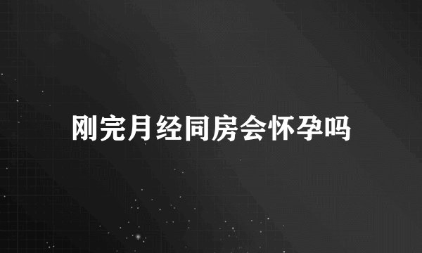 刚完月经同房会怀孕吗