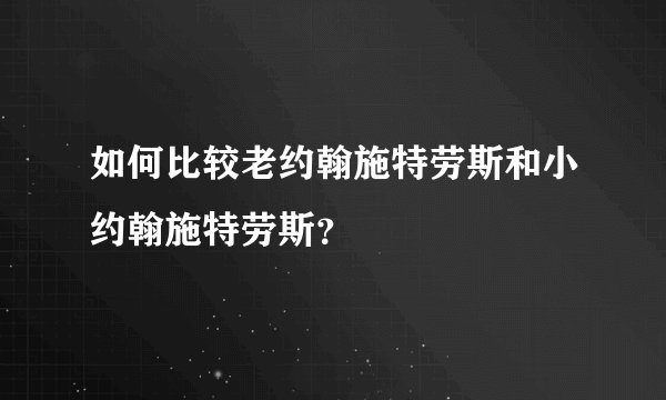 如何比较老约翰施特劳斯和小约翰施特劳斯？