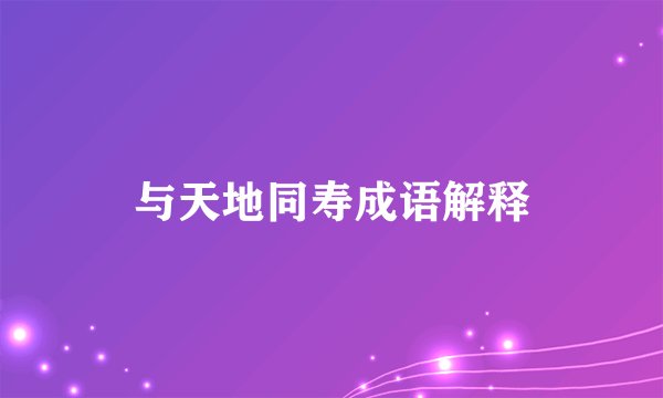 与天地同寿成语解释