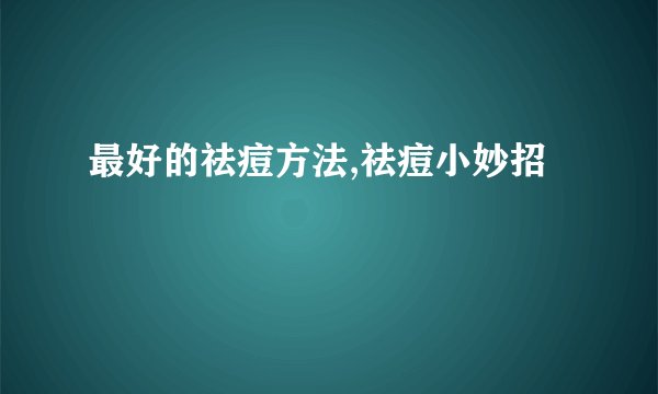 最好的祛痘方法,祛痘小妙招