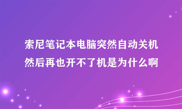 索尼笔记本电脑突然自动关机然后再也开不了机是为什么啊