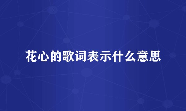 花心的歌词表示什么意思