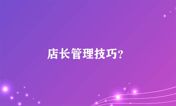 店长管理技巧?