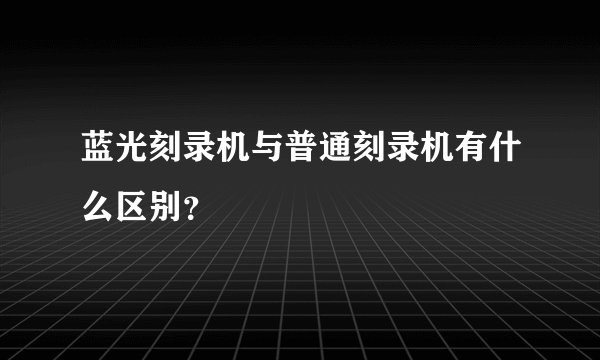 蓝光刻录机与普通刻录机有什么区别?