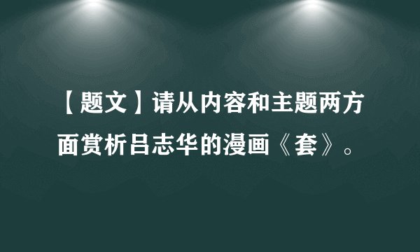 【题文】请从内容和主题两方面赏析吕志华的漫画《套》。