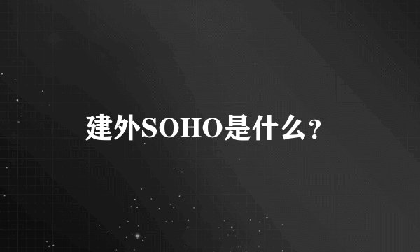 建外SOHO是什么?