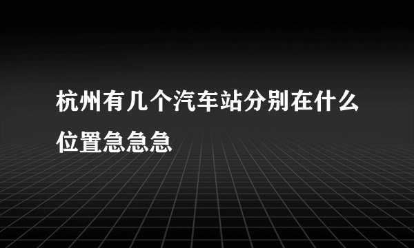 杭州有几个汽车站分别在什么位置急急急