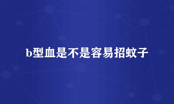 b型血是不是容易招蚊子