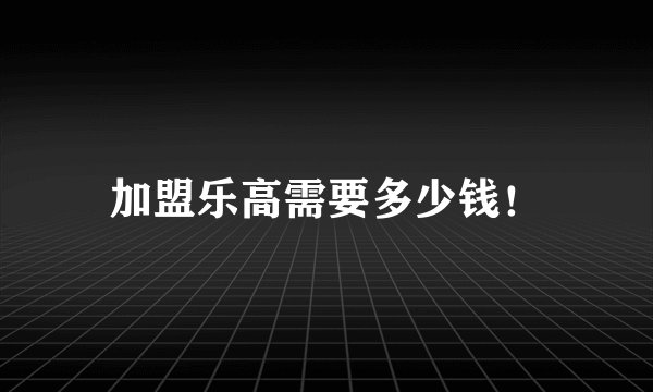 加盟乐高需要多少钱！