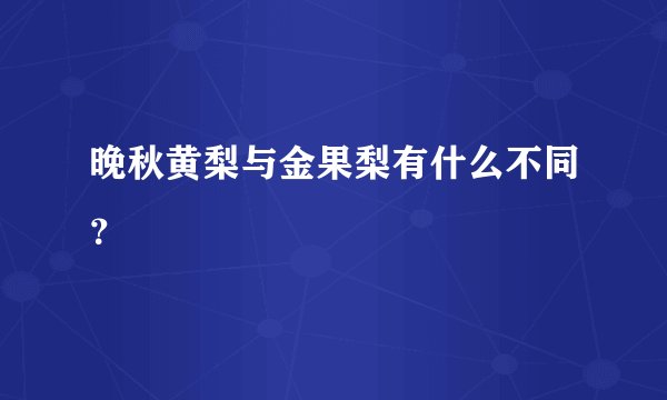 晚秋黄梨与金果梨有什么不同?