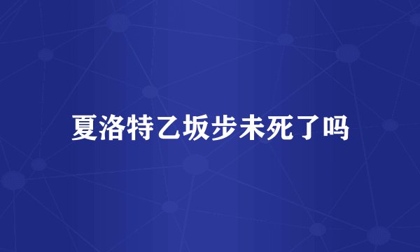 夏洛特乙坂步未死了吗