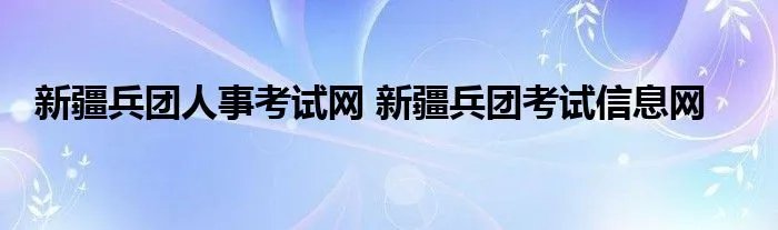 新疆兵团人事考试网 新疆兵团考试信息网