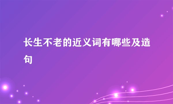 长生不老的近义词有哪些及造句