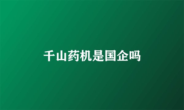 千山药机是国企吗