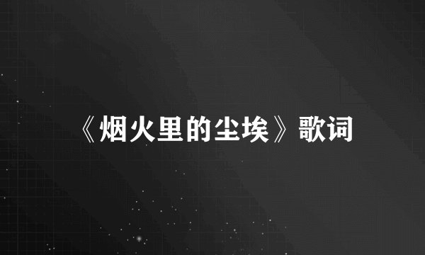 《烟火里的尘埃》歌词