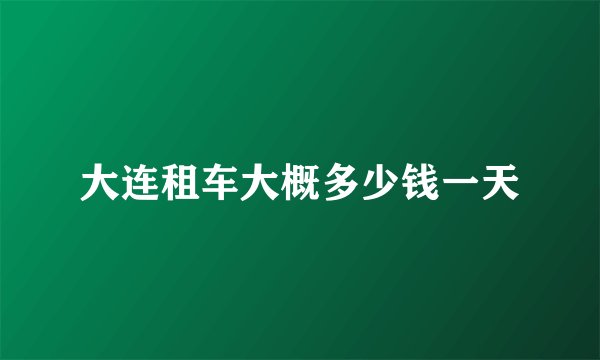 大连租车大概多少钱一天