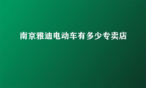 南京雅迪电动车有多少专卖店