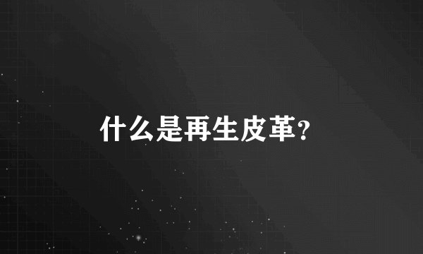 什么是再生皮革？