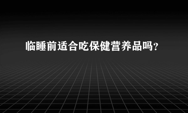 临睡前适合吃保健营养品吗？