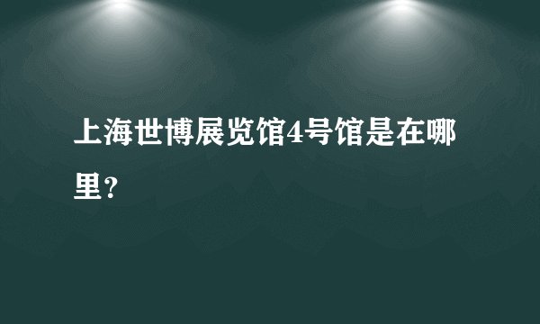 上海世博展览馆4号馆是在哪里？