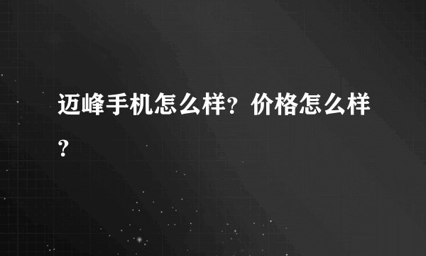 迈峰手机怎么样？价格怎么样？