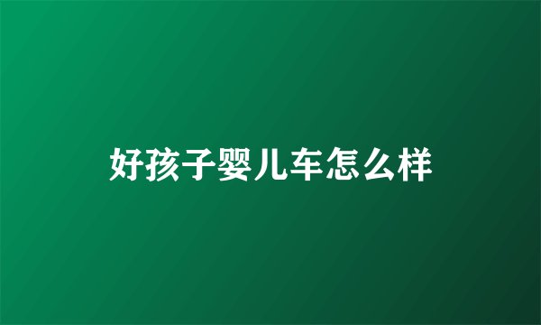 好孩子婴儿车怎么样