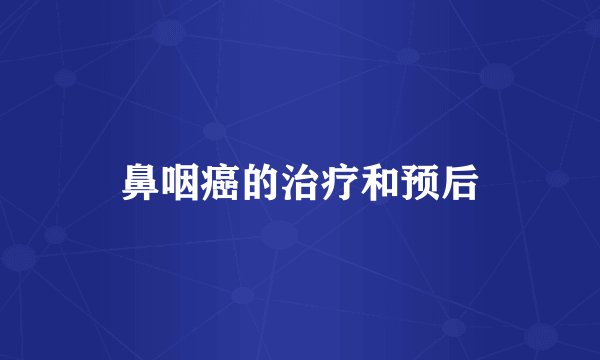 鼻咽癌的治疗和预后